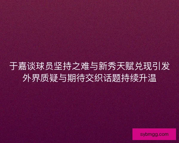 于嘉谈球员坚持之难与新秀天赋兑现引发外界质疑与期待交织话题持续升温 于嘉谈球员坚持之难与新秀天赋兑现引发外界质疑与期待交织话题持续升温