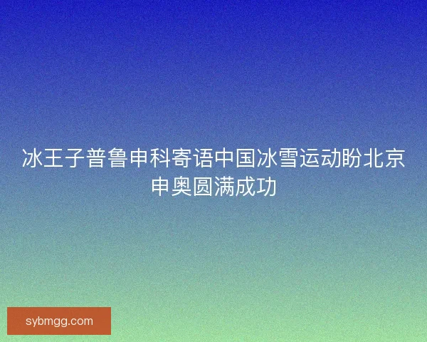 冰王子普鲁申科寄语中国冰雪运动盼北京申奥圆满成功 冰王子普鲁申科寄语中国冰雪运动盼北京申奥圆满成功