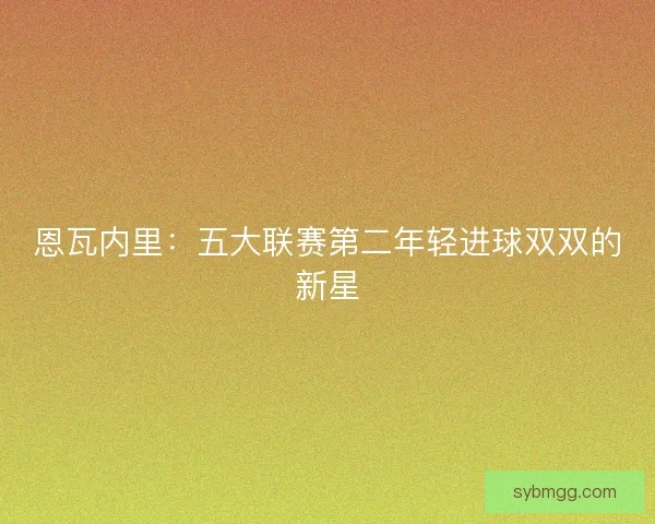 恩瓦内里:五大联赛第二年轻进球双双的新星 恩瓦内里:五大联赛第二年轻进球双双的新星