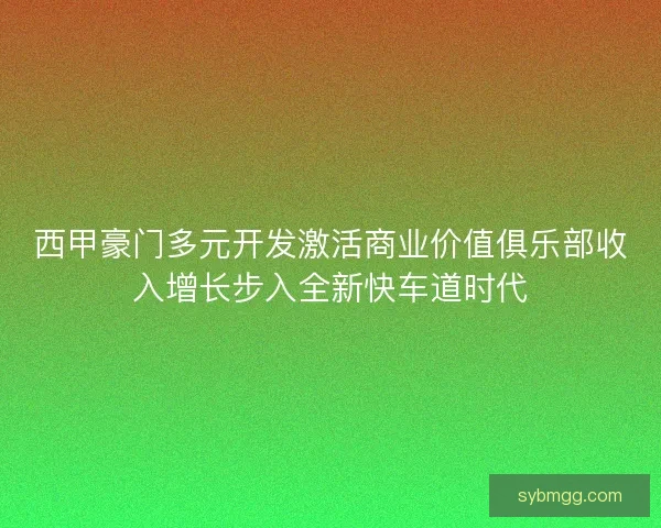西甲豪门多元开发激活商业价值俱乐部收入增长步入全新快车道时代 西甲豪门多元开发激活商业价值俱乐部收入增长步入全新快车道时代