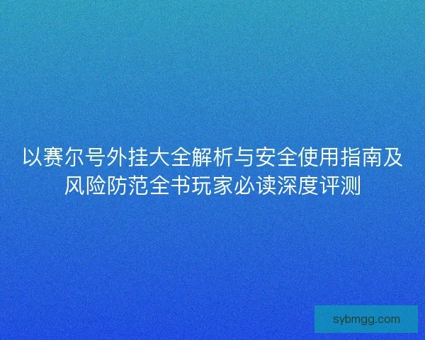 以赛尔号外挂大全解析与安全使用指南及风险防范全书玩家必读深度评测 以赛尔号外挂大全解析与安全使用指南及风险防范全书玩家必读深度评测