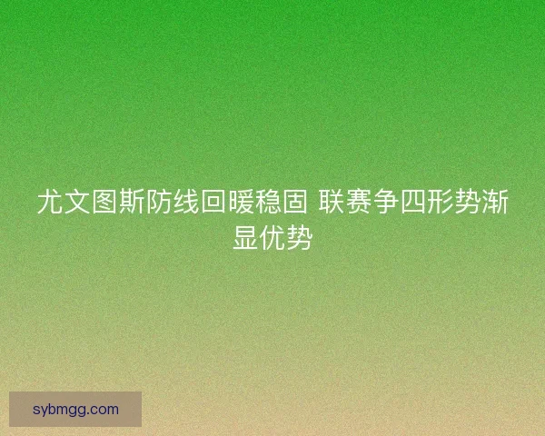 尤文图斯防线回暖稳固 联赛争四形势渐显优势 尤文图斯防线回暖稳固 联赛争四形势渐显优势