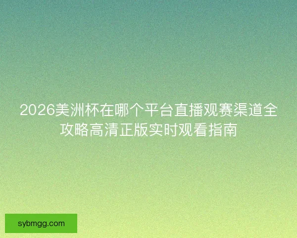 2026美洲杯在哪个平台直播观赛渠道全攻略高清正版实时观看指南 2026美洲杯在哪个平台直播观赛渠道全攻略高清正版实时观看指南